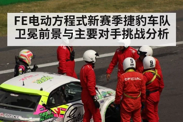 FE电动方程式新赛季捷豹车队卫冕前景与主要对手挑战分析