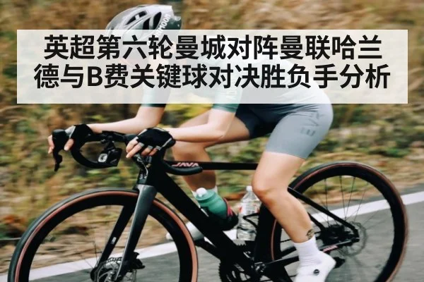 英超第六轮曼城对阵曼联哈兰德与B费关键球对决胜负手分析