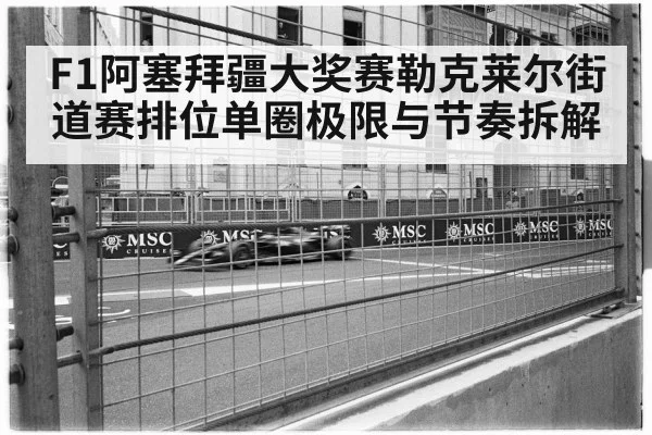 F1阿塞拜疆大奖赛勒克莱尔街道赛排位单圈极限与节奏拆解