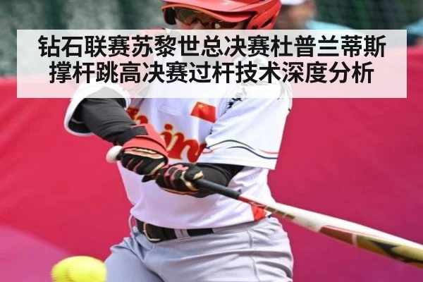 钻石联赛苏黎世总决赛杜普兰蒂斯撑杆跳高决赛过杆技术深度分析