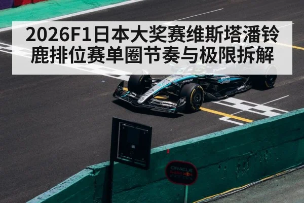 2026F1日本大奖赛维斯塔潘铃鹿排位赛单圈节奏与极限拆解