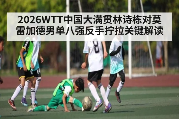2026WTT中国大满贯林诗栋对莫雷加德男单八强反手拧拉关键解读