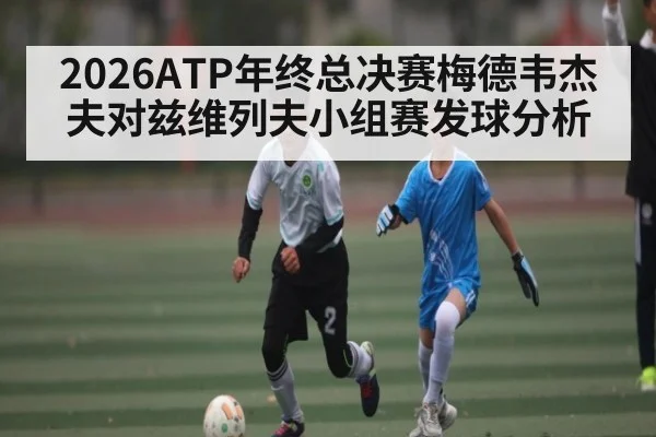 2026ATP年终总决赛梅德韦杰夫对兹维列夫小组赛发球分析