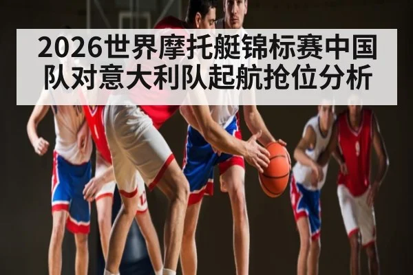 2026世界摩托艇锦标赛中国队对意大利队起航抢位分析